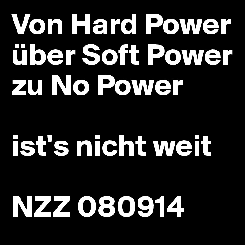 Von Hard Power über Soft Power zu No Power

ist's nicht weit

NZZ 080914