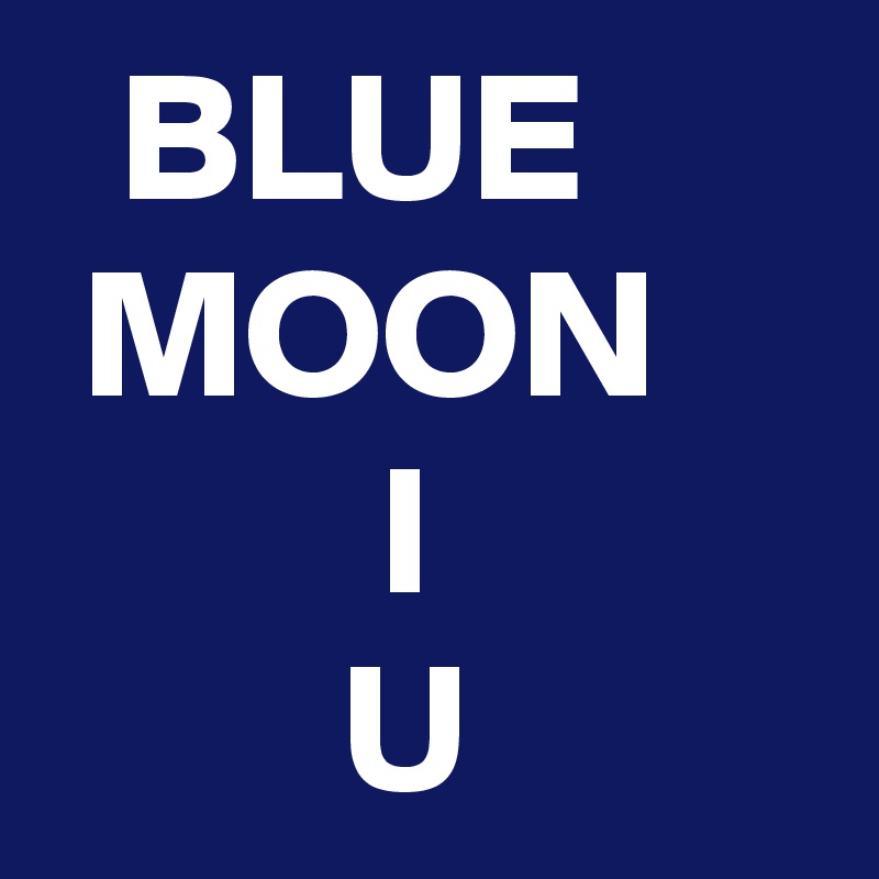   BLUE
 MOON             I
        U 