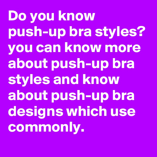 Do you know push-up bra styles? you can know more about push-up bra styles and know about push-up bra designs which use commonly.