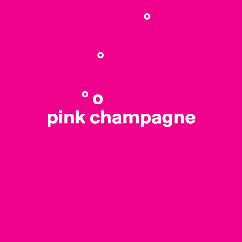                                   °

                      °
  
                  ° o 
         pink champagne
  

                     

                       