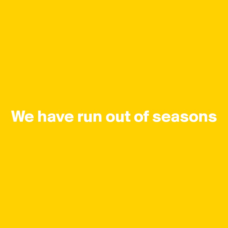 





We have run out of seasons




