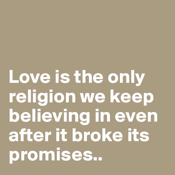 


Love is the only religion we keep believing in even after it broke its promises..