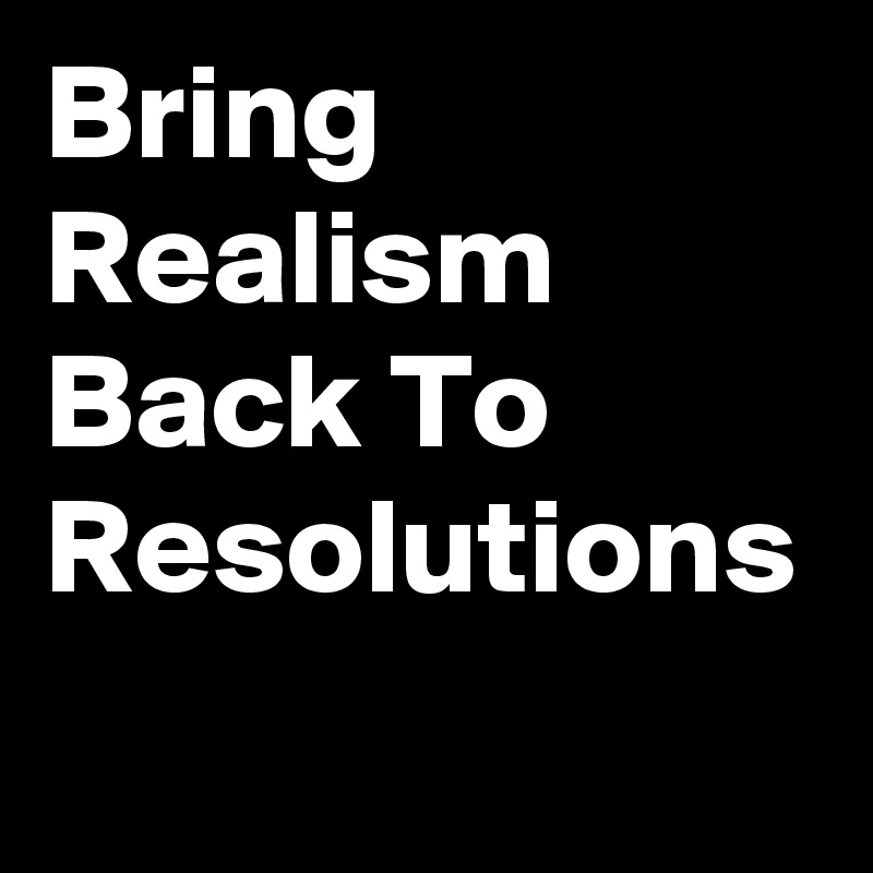 Bring Realism Back To Resolutions