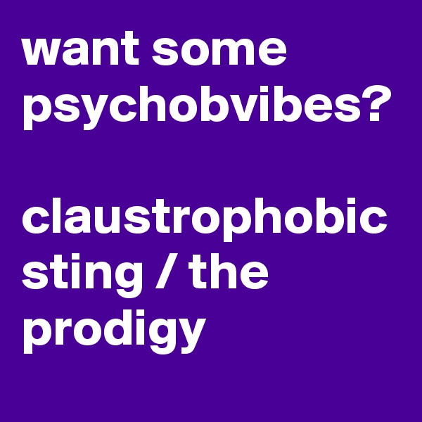 want some psychobvibes?

claustrophobic sting / the prodigy