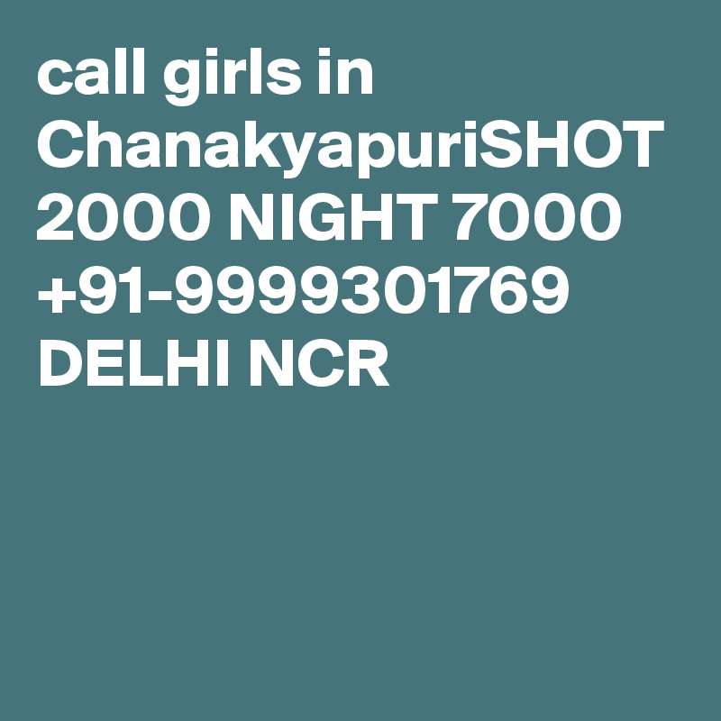 call girls in ChanakyapuriSHOT 2000 NIGHT 7000 +91-9999301769 DELHI NCR

