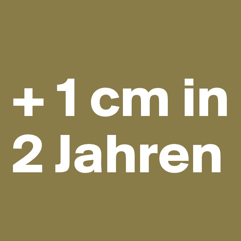 
+ 1 cm in 2 Jahren