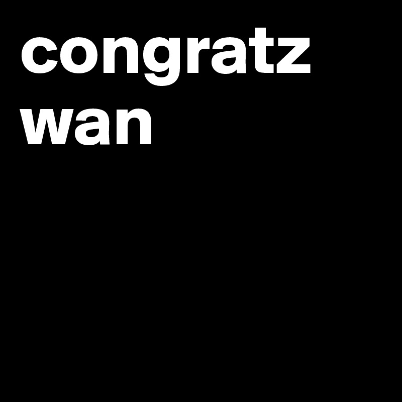 congratz wan


