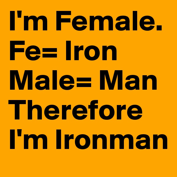 I'm Female.
Fe= Iron
Male= Man
Therefore I'm Ironman