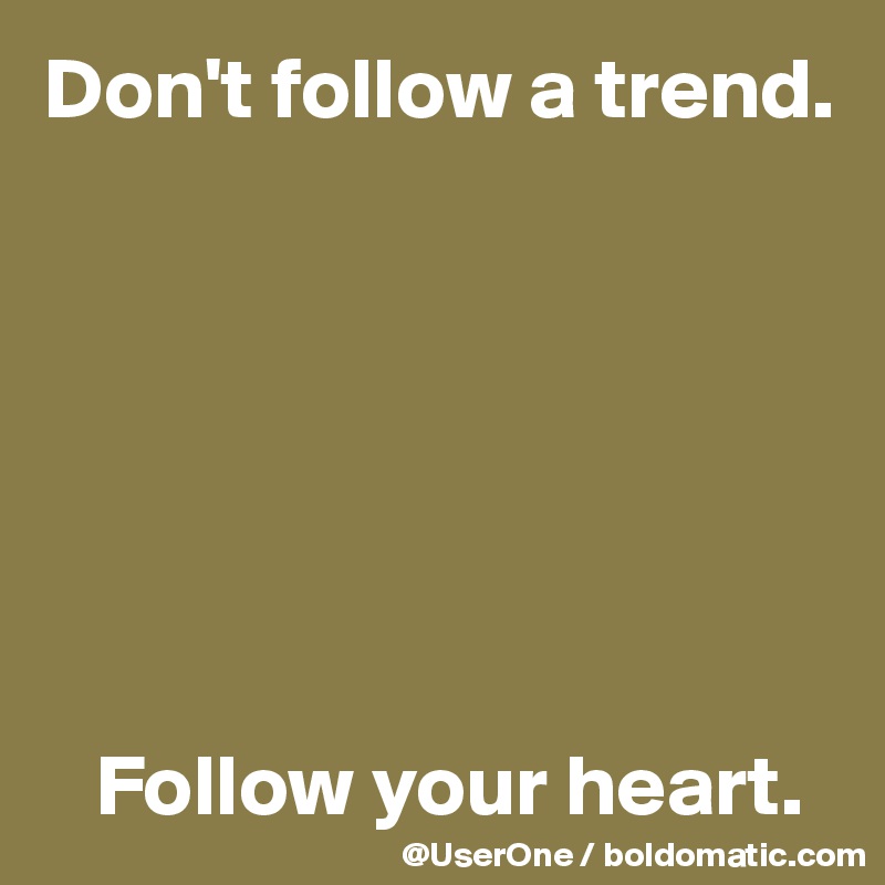 Don't follow a trend.







   Follow your heart.