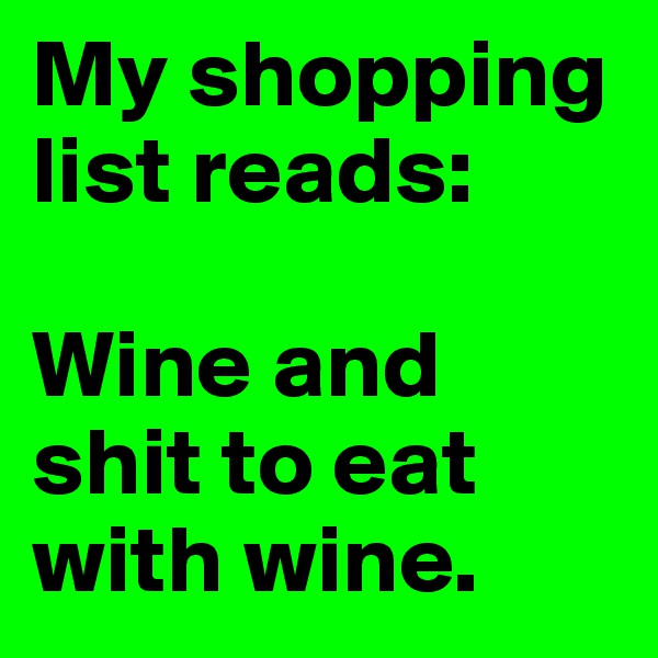 My shopping list reads:

Wine and shit to eat with wine.