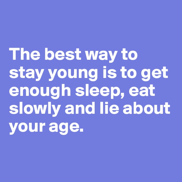 

The best way to stay young is to get enough sleep, eat slowly and lie about your age. 

