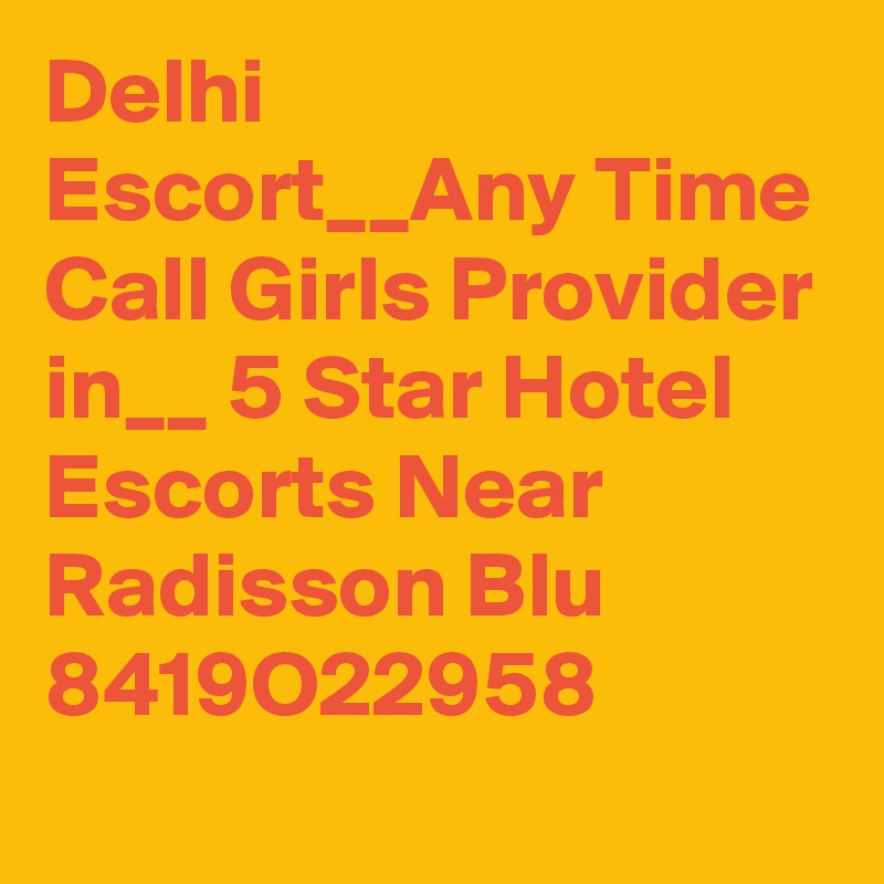 Delhi Escort__Any Time Call Girls Provider in__ 5 Star Hotel Escorts Near Radisson Blu
8419O22958