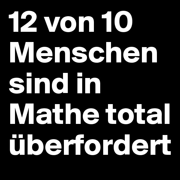 12 von 10 Menschen sind in Mathe total überfordert