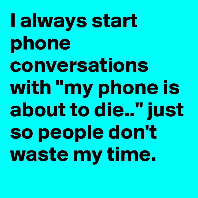 I always start phone conversations with "my phone is about to die.." just so people don't waste my time.