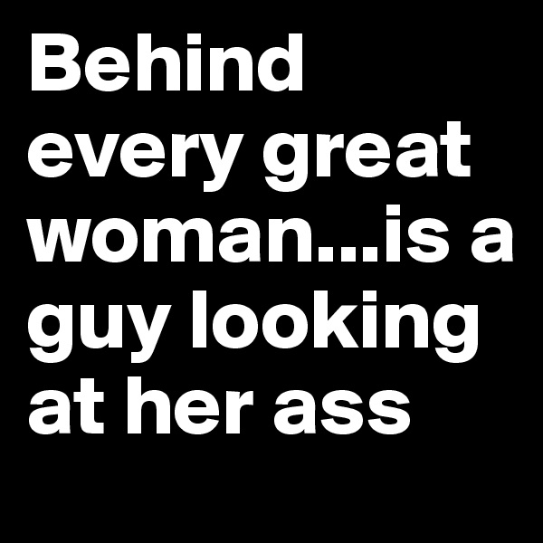 Behind every great woman...is a guy looking at her ass