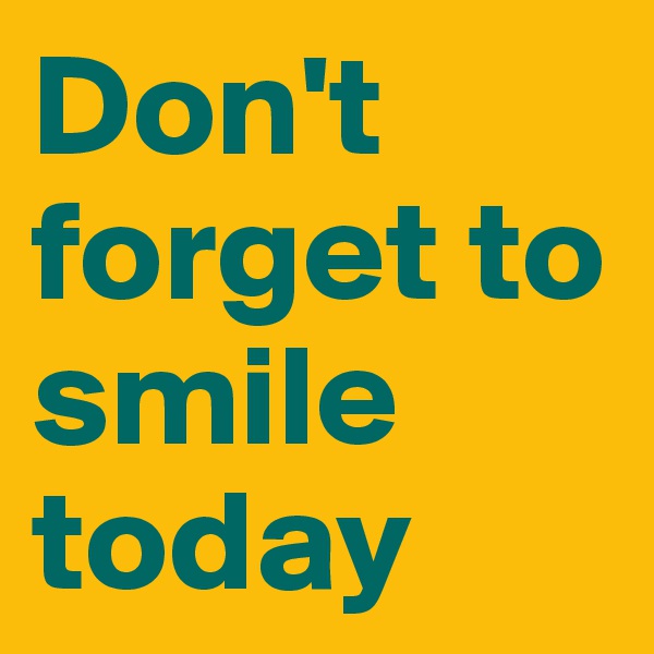 Don't forget to smile today