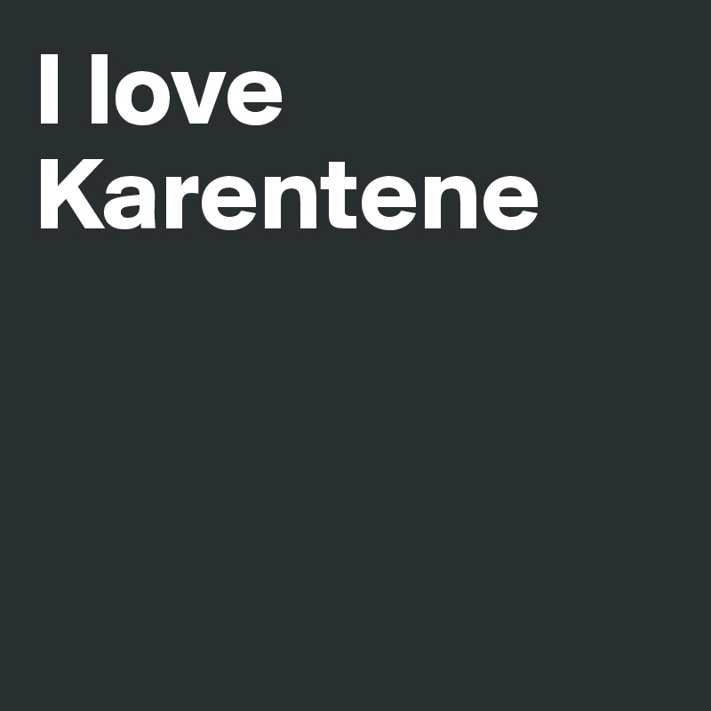 I love Karentene



