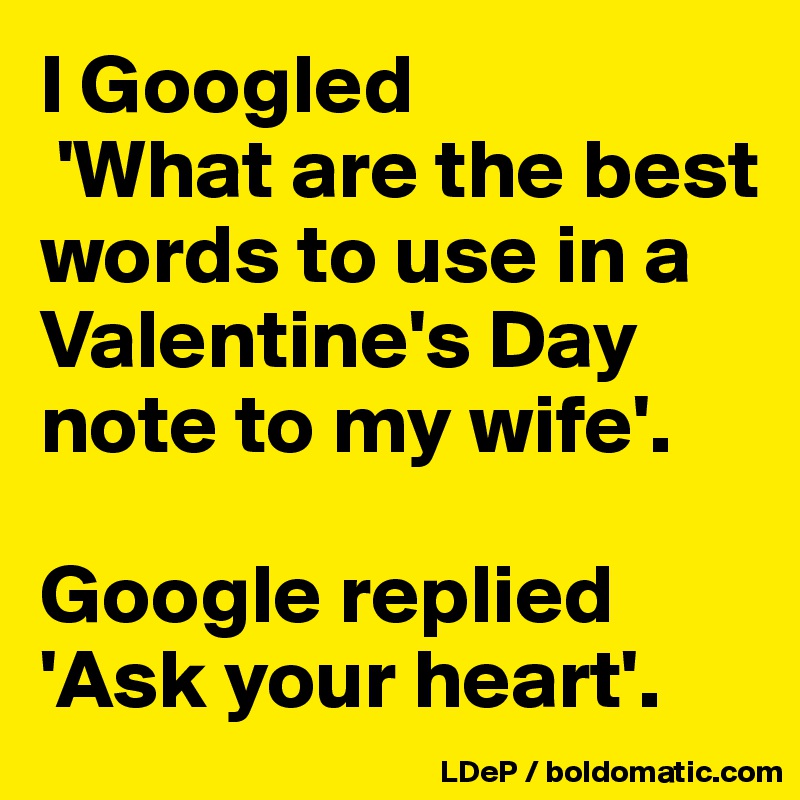 I Googled
 'What are the best words to use in a Valentine's Day note to my wife'. 

Google replied 'Ask your heart'. 