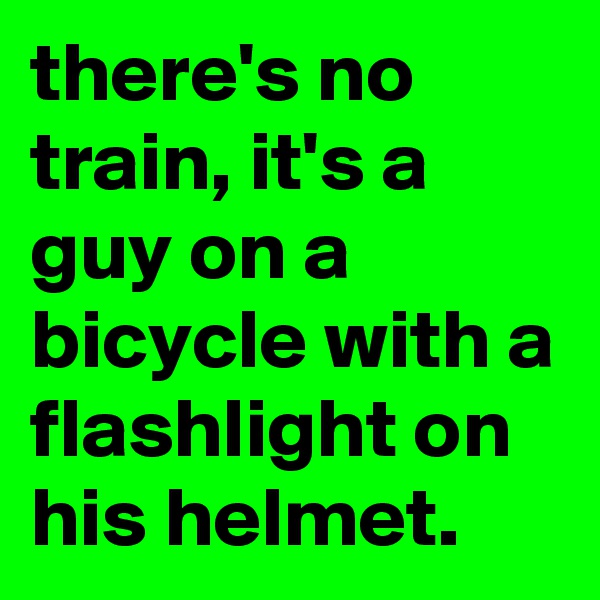 there's no train, it's a guy on a bicycle with a flashlight on his helmet.