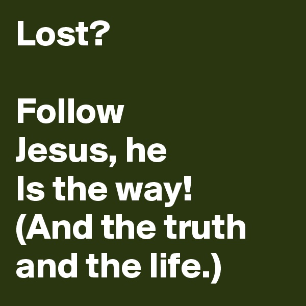 Lost? 

Follow 
Jesus, he
Is the way!
(And the truth and the life.)