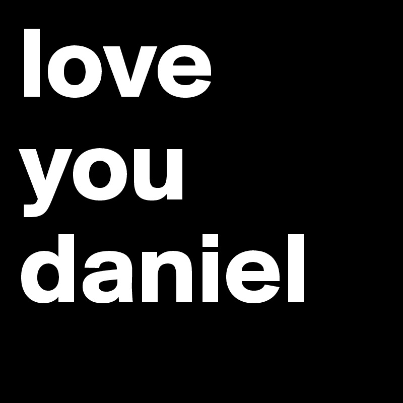 love 
you
daniel