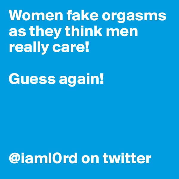 Women fake orgasms as they think men really care!

Guess again! 




@iaml0rd on twitter