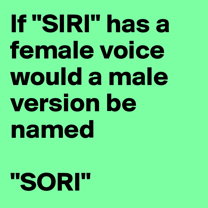 If "SIRI" has a female voice would a male version be named 

"SORI"