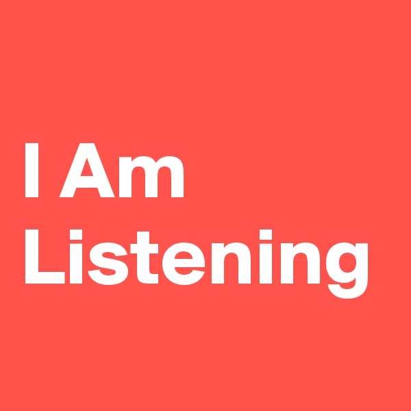 I Am Listening