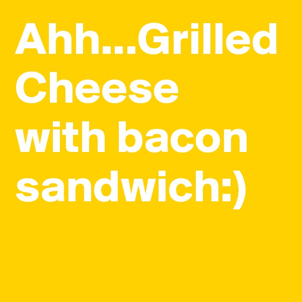 Ahh...Grilled Cheese with bacon sandwich:)