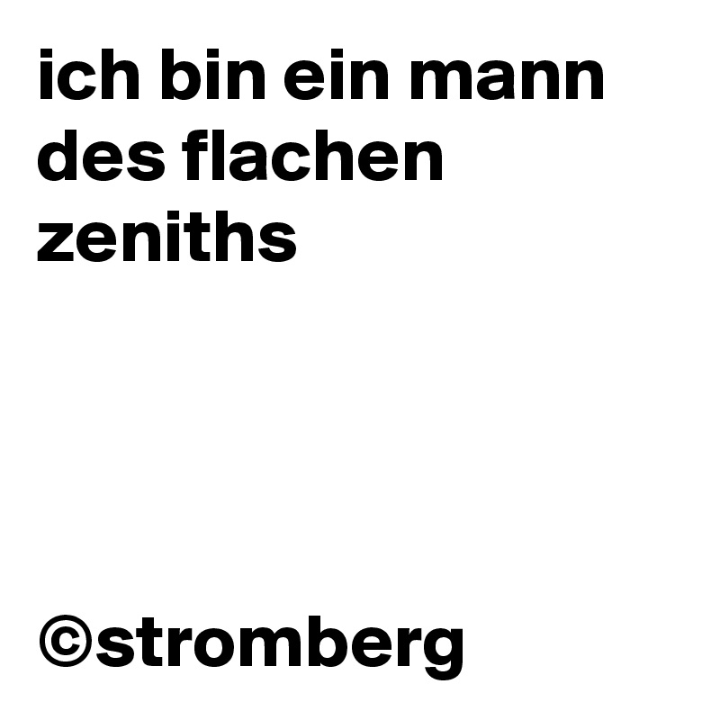 ich bin ein mann des flachen zeniths




©stromberg