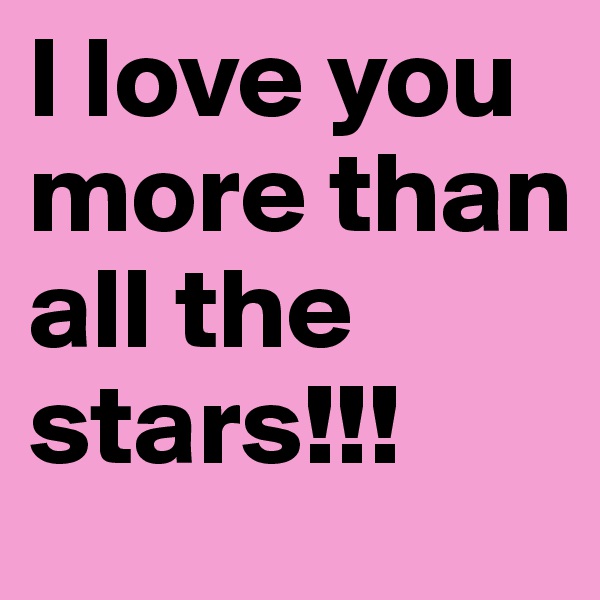 I love you more than all the stars!!!