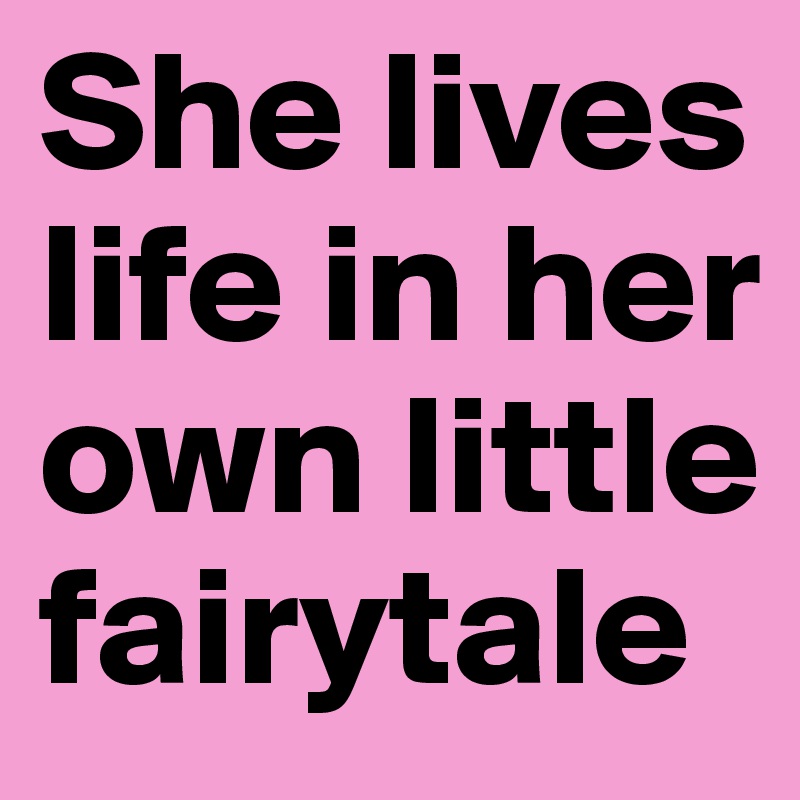 She lives life in her own little fairytale