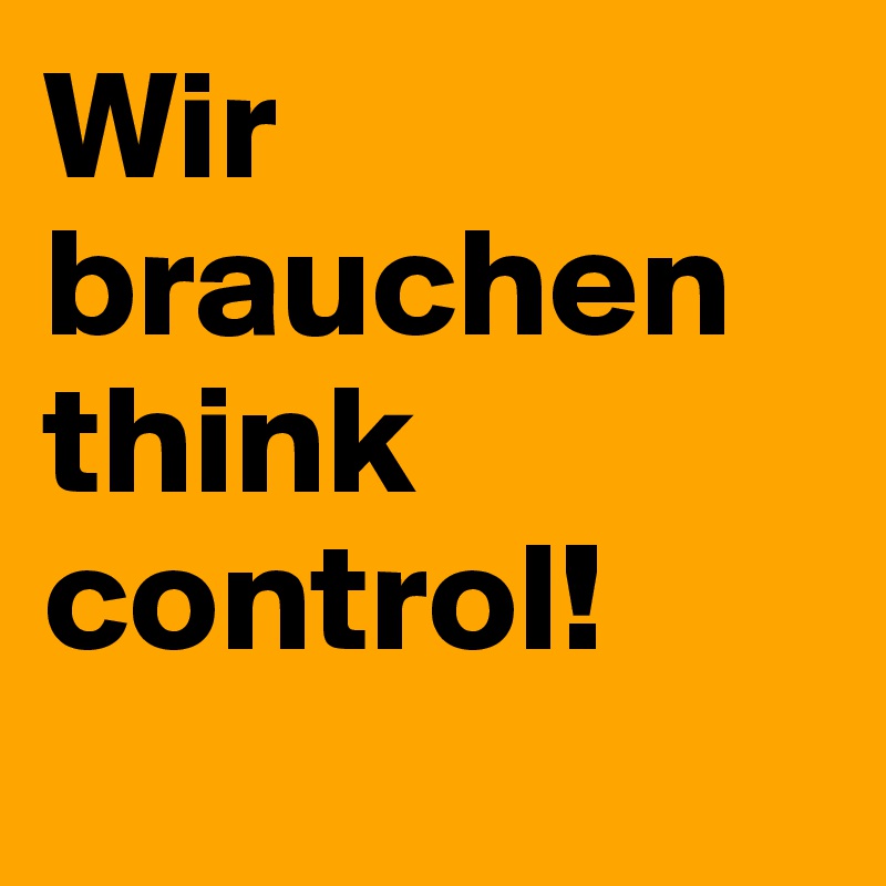 Wir brauchen think control!
