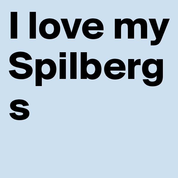 I love my Spilbergs