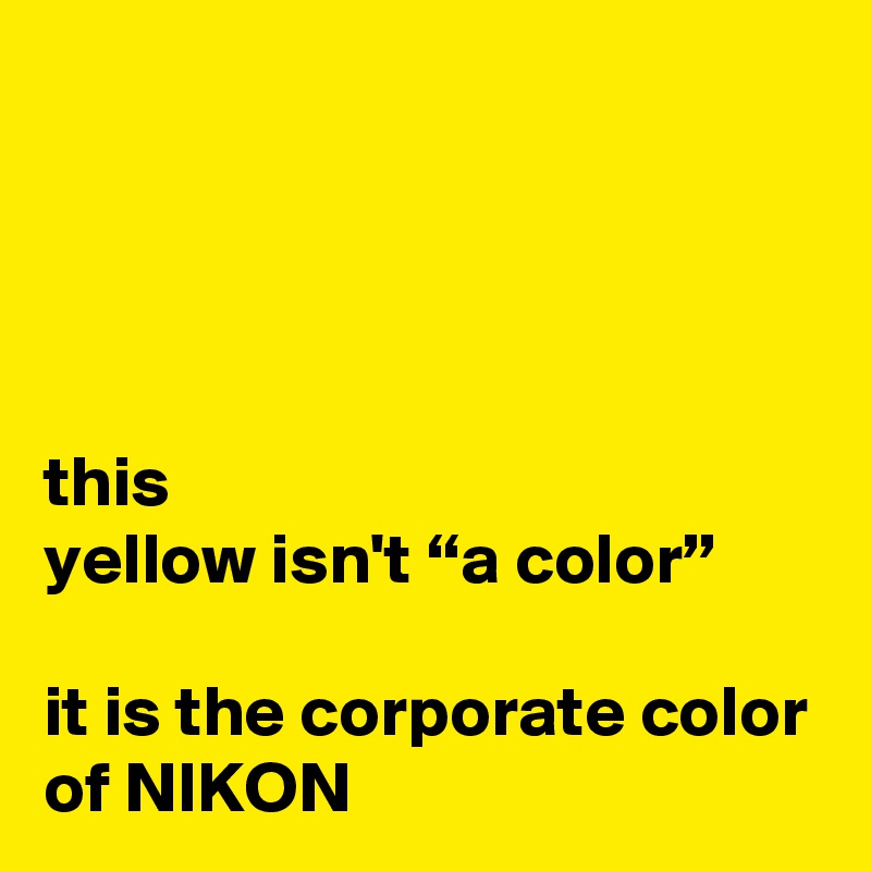 




this
yellow isn't “a color”

it is the corporate color of NIKON