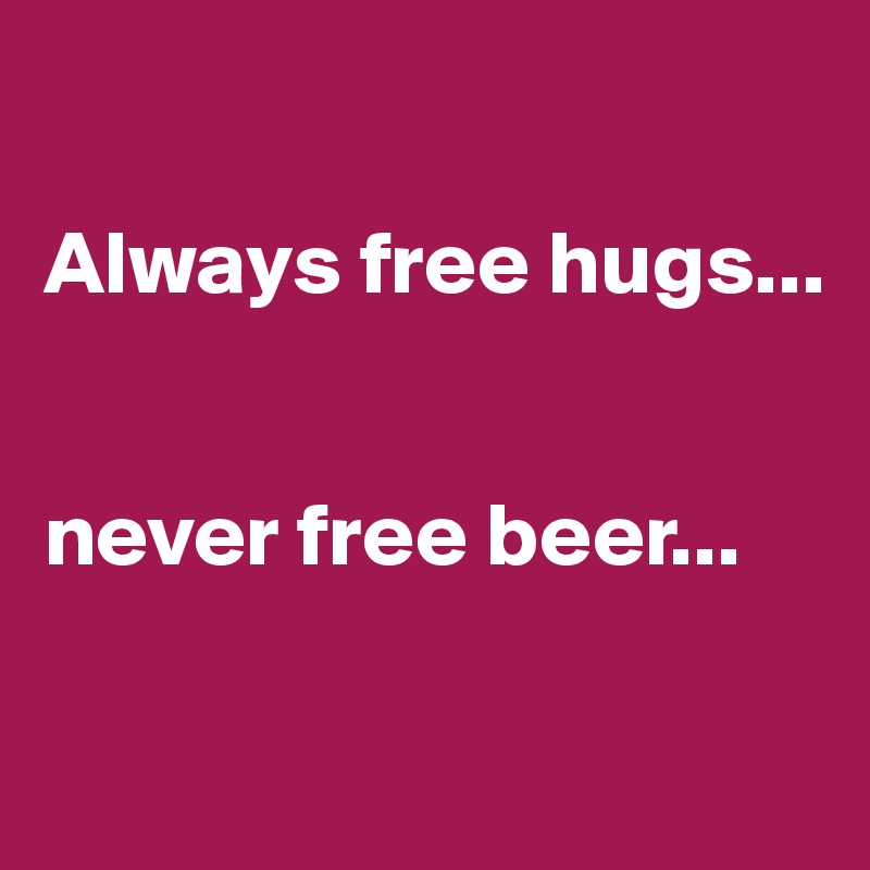 

Always free hugs...


never free beer...

