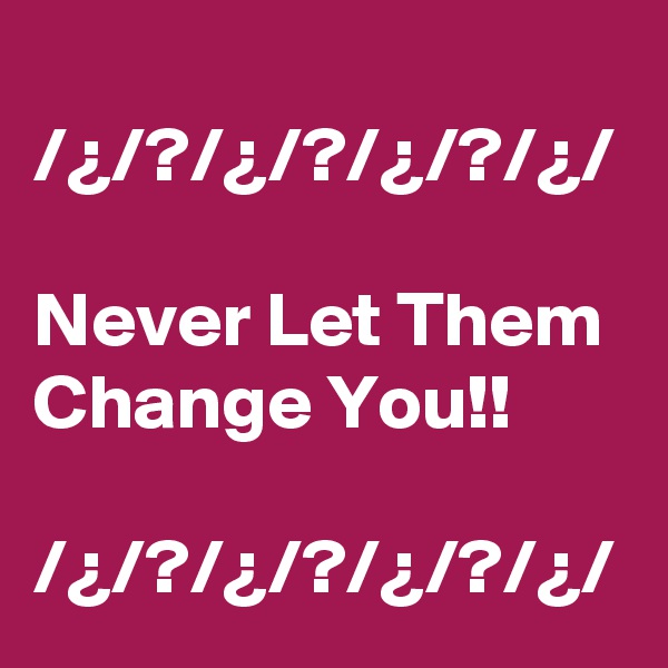 
/¿/?/¿/?/¿/?/¿/

Never Let Them Change You!!

/¿/?/¿/?/¿/?/¿/