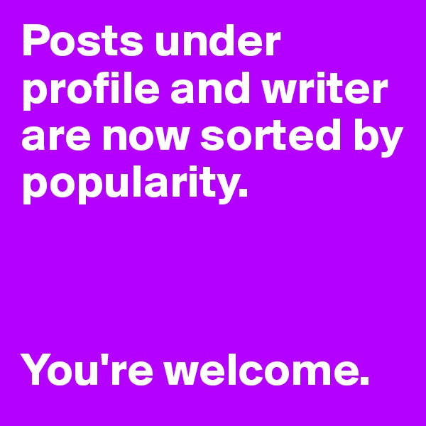 Posts under profile and writer are now sorted by popularity.



You're welcome.