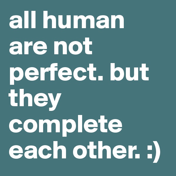 all human are not perfect. but they complete each other. :)