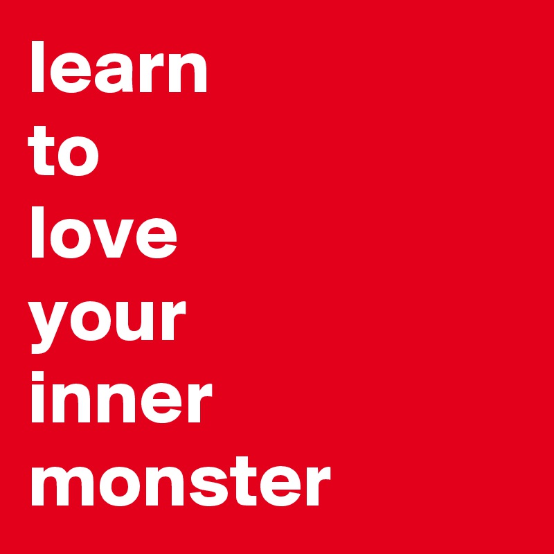 learn 
to
love
your
inner
monster