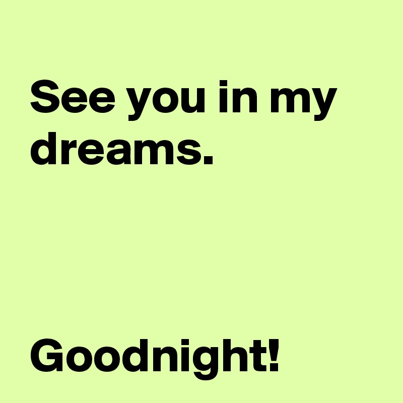  
 See you in my 
 dreams.



 Goodnight!
