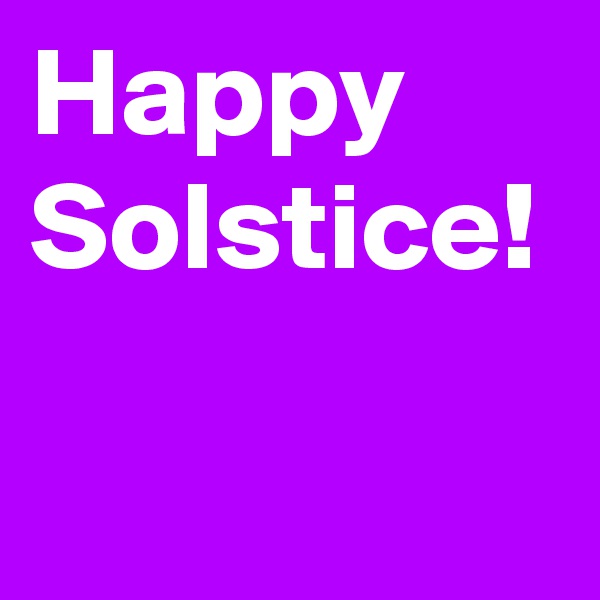 Happy 
Solstice!