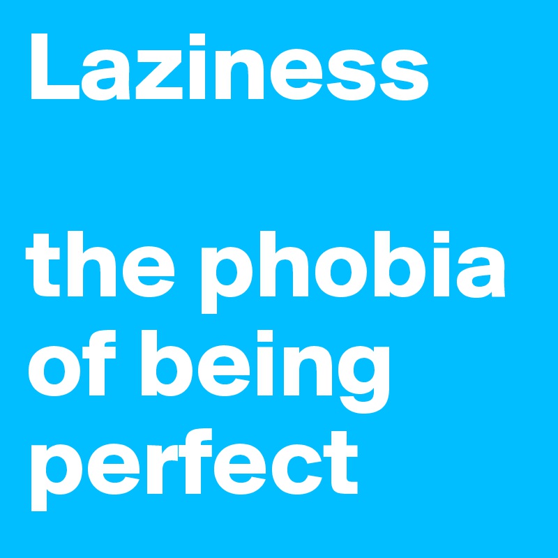 Laziness

the phobia of being perfect 