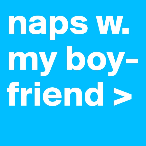 naps w. my boy-friend >