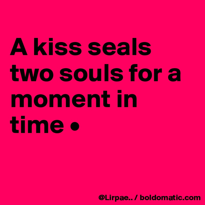 
A kiss seals two souls for a moment in time •

