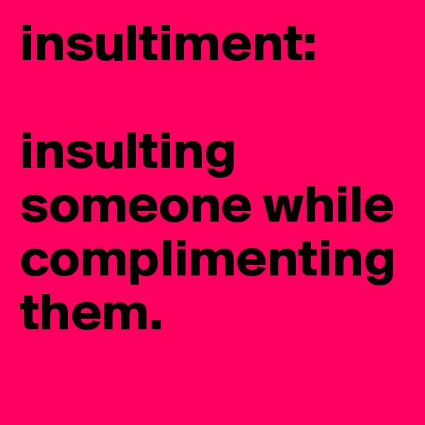 insultiment: 

insulting someone while complimenting them. 
