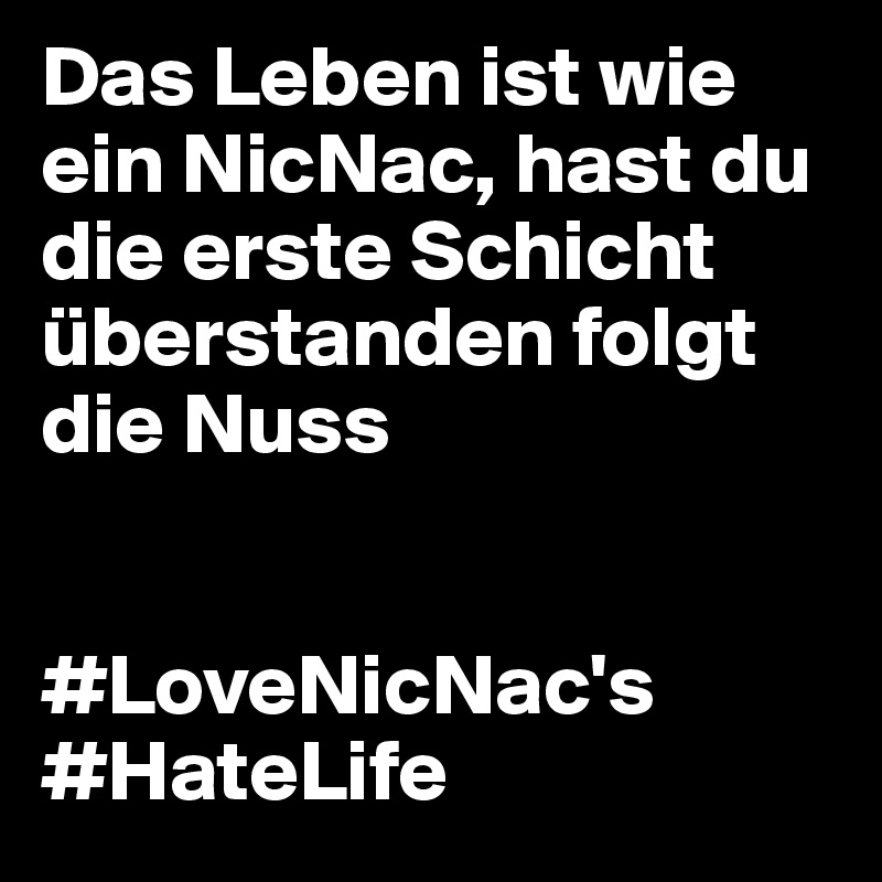 Das Leben ist wie ein NicNac, hast du die erste Schicht überstanden folgt die Nuss 


#LoveNicNac's
#HateLife