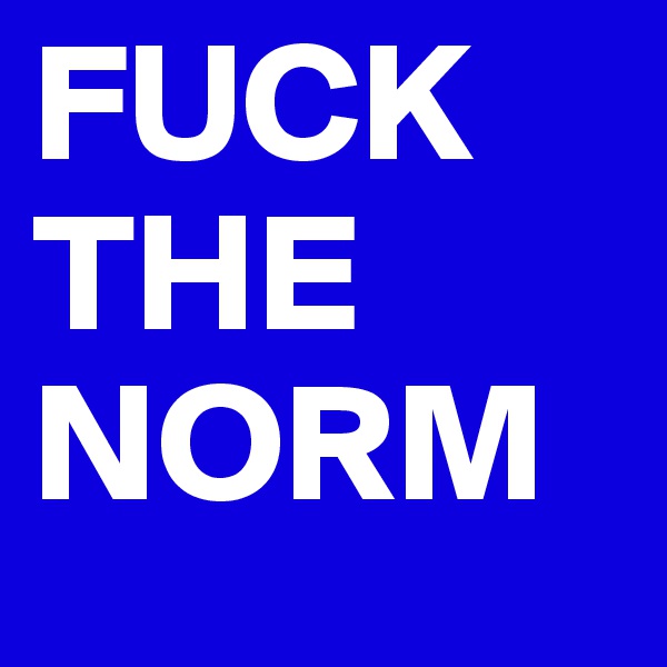FUCK THE NORM