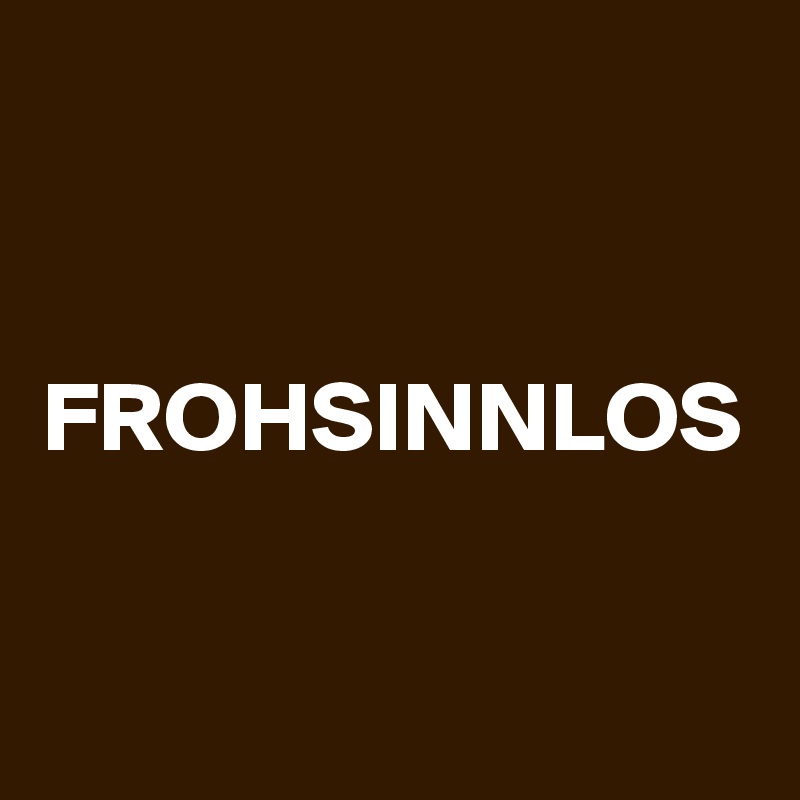 FROHSINNLOS