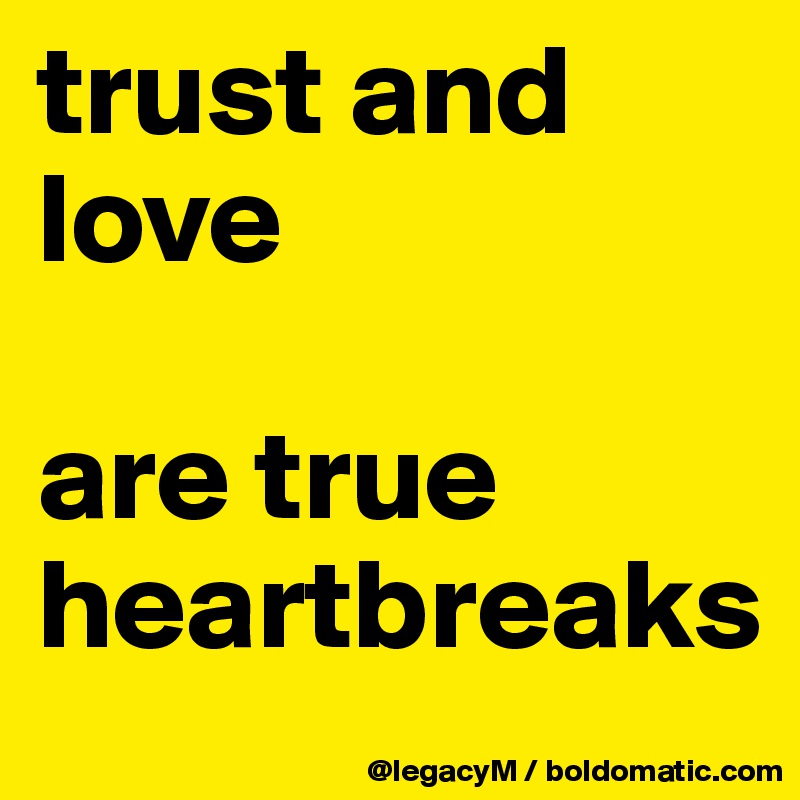 trust and love

are true heartbreaks